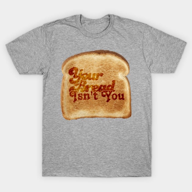 Your Bread Isn't You T-Shirt by ForrestFire